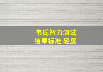 韦氏智力测试结果标准 轻度